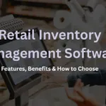 Retail Inventory Management Software: Features, Benefits & How to Choose